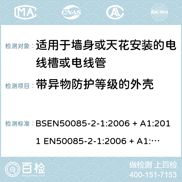 带异物防护等级的外壳 EN 50085 适用于固定电力装置的电线槽或电线管 第二部份-适用于墙身或天花安装的电线槽或电线管 BSEN50085-2-1:2006 + A1:2011 

EN50085-2-1:2006 + A1:2011 Cl. 14