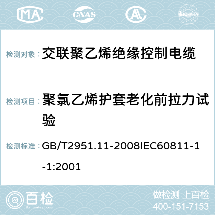 聚氯乙烯护套老化前拉力试验 电缆和光缆绝缘和护套材料通用试验方法 第11部分：通用试验方法厚度和外形尺寸测量机械性能试验 GB/T2951.11-2008
IEC60811-1-1:2001 1.1