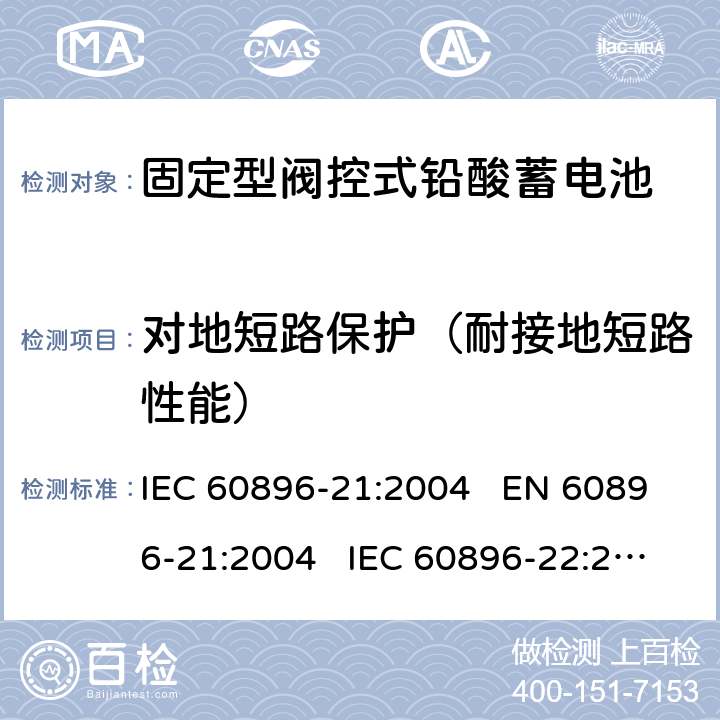 对地短路保护（耐接地短路性能） 固定式铅酸蓄电池-第21部分:阀门调节型-试验方法 固定式铅酸蓄电池-第22部分:阀门调节型-要求 IEC 60896-21:2004 EN 60896-21:2004 IEC 60896-22:2004 EN 60896-22:2004 6.5