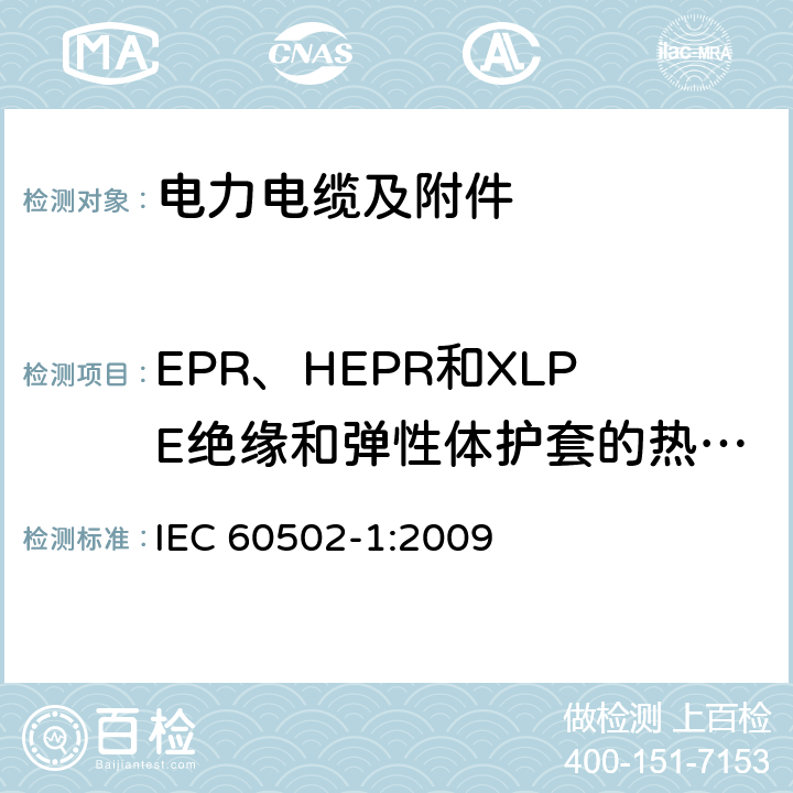 EPR、HEPR和XLPE绝缘和弹性体护套的热延伸试验 额定电压为1kV（Um=1.2kV）到30kV（Um=36kV）的挤包绝缘电力电缆及附件 第1部分：额定电压为1kV（Um=1.2kV）到3kV（Um=3.6kV）的电缆 IEC 60502-1:2009 18.11