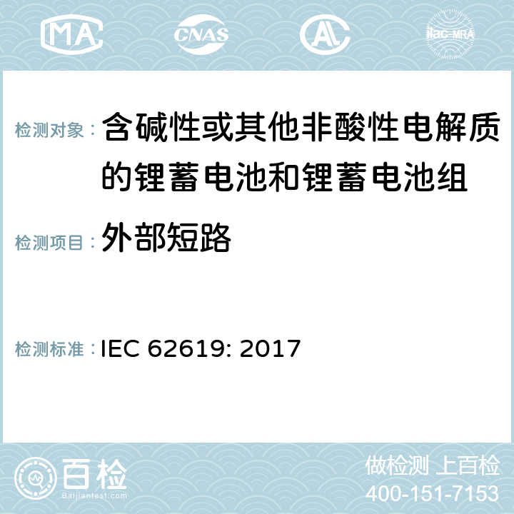 外部短路 含碱性或其他非酸性电解质的蓄电池和蓄电池组-工业应用的锂蓄电池和锂蓄电池组的安全要求 IEC 62619: 2017 7.2.1