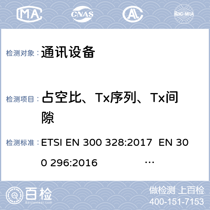 占空比、Tx序列、Tx间隙 电磁兼容性和无线电频谱问题(ERM);宽带传输系统;数据传输设备操作2、4 GHz ISM波段和使用宽带调制技术;和谐EN覆盖R&TTE 3.2条指令的基本要求 ETSI EN 300 328:2017 EN 300 296:2016 EN 300 330:2017 EN 300 086:2016 EN 300 296:2016 EN 300 220:2017 EN 300 330:2017 EN 300 422:2017 47CFR, FCC Part15C