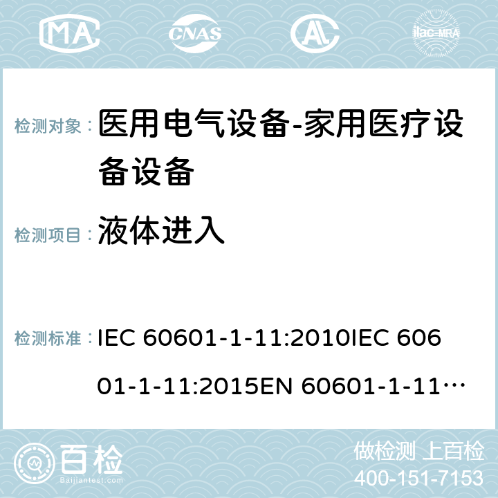 液体进入 医用电气设备--第一部分：家用医疗设备的要求 IEC 60601-1-11:2010
IEC 60601-1-11:2015
EN 60601-1-11:2015 cl.8.3