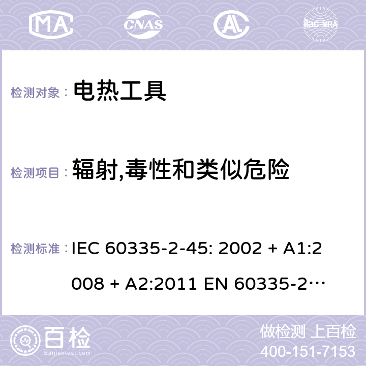 辐射,毒性和类似危险 家用和类似用途电器的安全 – 第二部分:特殊要求 – 便携式电热工具 IEC 60335-2-45: 2002 + A1:2008 + A2:2011 

EN 60335-2-45:2002 + A1:2008 + A2:2012 Cl. 32