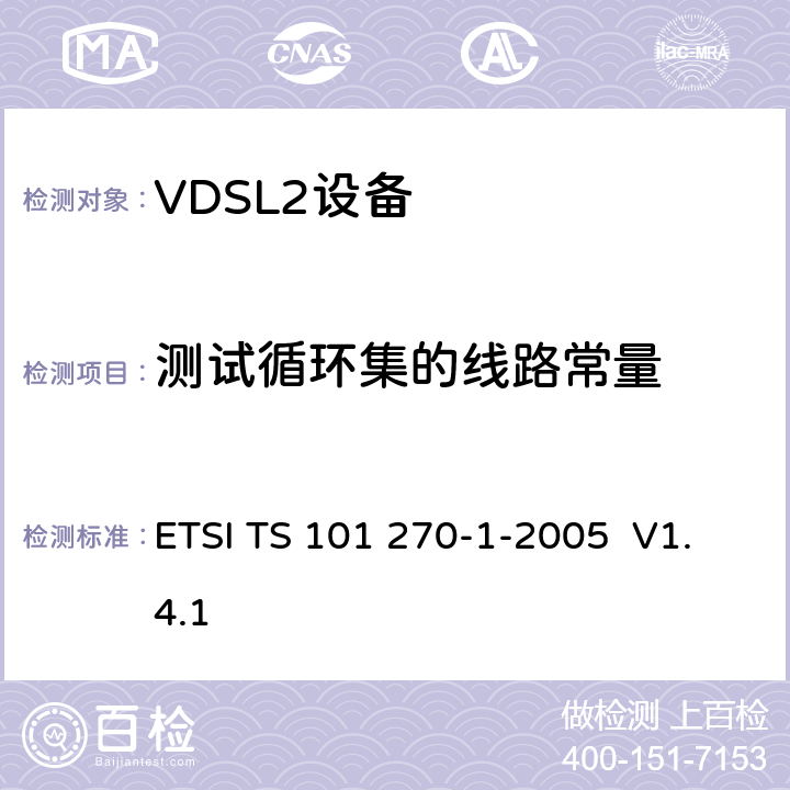 测试循环集的线路常量 ETSI TS 101 270 传输和多路复用（TM）；金属接入电缆上的接入传输系统；甚高速数字用户线（VDSL）；第1部分：功能要求 -1-2005 V1.4.1 Annex A