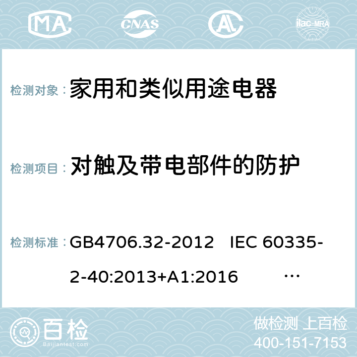 对触及带电部件的防护 家用和类似用途电器的安全热泵、空调器和除湿机的特殊要求 GB4706.32-2012 IEC 60335-2-40:2013+A1:2016 EN 60335-2-40:2003+A11:2004+A12:2005+A1:2006+A2:2009+A13:2012 8