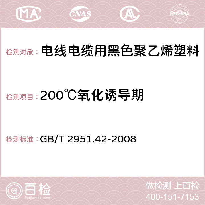 200℃氧化诱导期 电缆和光缆绝缘和护套材料通用试验方法 第42部分：聚乙烯和聚丙烯混合料专用试验方法—高温处理后抗张强度和断裂伸长率试验—高温处理后卷绕试验—空气热老化后的卷绕试验—测定质量的增加—长期热稳定性试验—铜催化氧化降解试验方法 GB/T 2951.42-2008