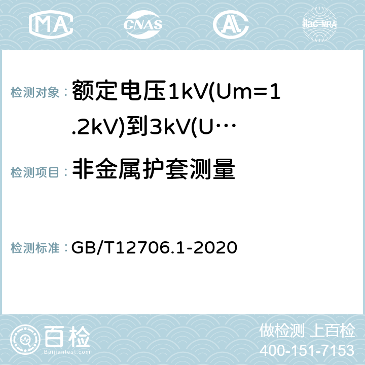 非金属护套测量 额定电压1kV(Um=1.2kV)到35kV(Um=40.5kV)挤包绝缘电力电缆及附件 第1部分：额定电压1kV(Um=1.2kV)和3kV(Um=3.6kV)电缆 GB/T12706.1-2020 18.3