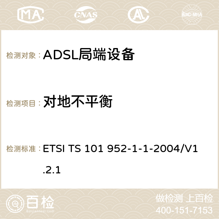 对地不平衡 接入网xDSL收发器分离器；第一部分：欧洲部署环境下的ADSL分离器；子部分一：适用于各种xDSL技术的DSLoverPOTS分离器低通部分的通用要求 ETSI TS 101 952-1-1-2004/V1.2.1 6.8