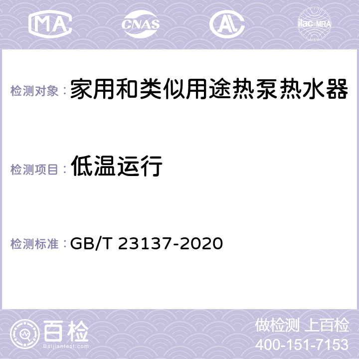 低温运行 《家用和类似用途热泵热水器》 GB/T 23137-2020 5.6.5,6.8