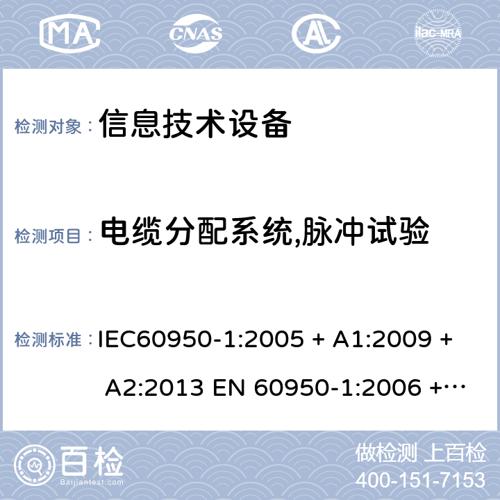 电缆分配系统,脉冲试验 信息技术设备的安全: 第1部分: 通用要求 IEC60950-1:2005 + A1:2009 + A2:2013 EN 60950-1:2006 + A11:2009 + A12:2011 + A1:2010 + A2:2013 7.4.3