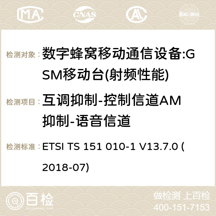互调抑制-控制信道AM 抑制-语音信道 数字蜂窝电信系统（phase2＋）;移动台（MS）一致性规范；第一部分：一致性规范 ETSI TS 151 010-1 V13.7.0 (2018-07) 12,13,14