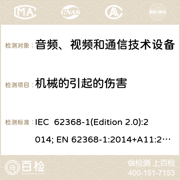 机械的引起的伤害 音频、视频和通信技术设备 第一部分：安全要求 IEC 62368-1(Edition 2.0):2014; EN 62368-1:2014+A11:2017 IEC 62368-1(Edition 3.0):2018; EN IEC 62368-1:2020+A11:2020 8