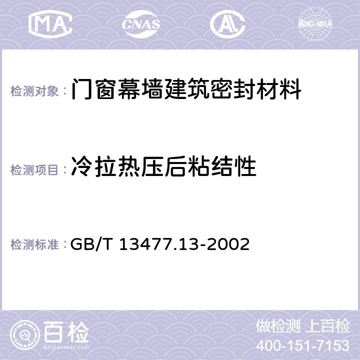 冷拉热压后粘结性 《建筑密封材料试验方法 第13部分：冷拉-热压后粘结性的测定》 GB/T 13477.13-2002