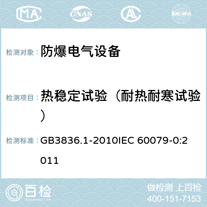 热稳定试验（耐热耐寒试验） 爆炸性环境 第1部分：设备 通用要求 GB3836.1-2010
IEC 60079-0:2011