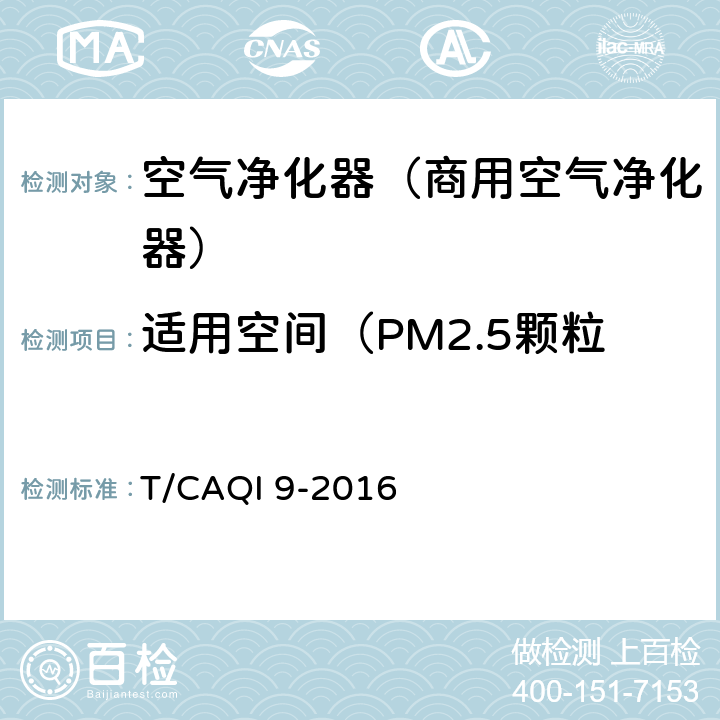 适用空间（PM2.5颗粒物，气态污染物，微生物） 《商用空气净化器》 T/CAQI 9-2016 6.11/附录 D