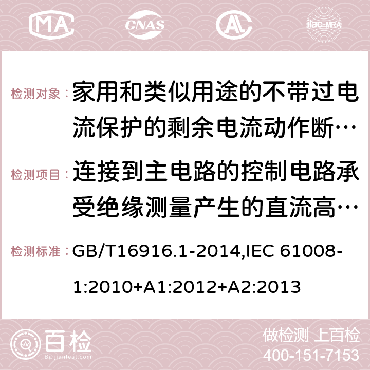 连接到主电路的控制电路承受绝缘测量产生的直流高压的能力 家用和类似用途的不带过电流保护的剩余电流动作断路器:第1部分:一般规则 GB/T16916.1-2014,IEC 61008-1:2010+A1:2012+A2:2013 9.7.6