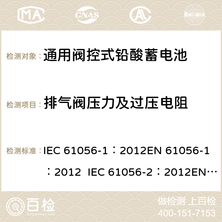 排气阀压力及过压电阻 通用型铅酸蓄电池(阀调节型)第1部分:一般要求、功能特性, 试验方法. 第2部分:尺寸、端子和标记 IEC 61056-1：2012
EN 61056-1：2012 IEC 61056-2：2012
EN 61056-2：2012 7.11
