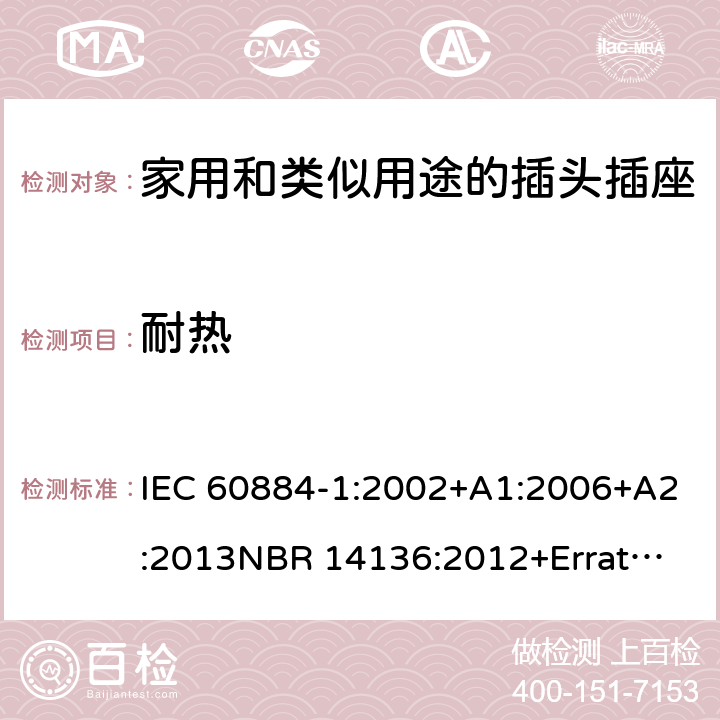 耐热 家用和类似用途插头插座 第1部分：通用要求 IEC 60884-1:2002+A1:2006+A2:2013
NBR 14136:2012+Errata 1:2013 Cl.25