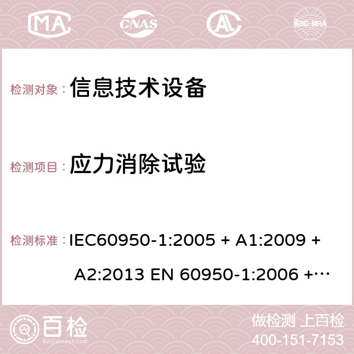 应力消除试验 信息技术设备的安全: 第1部分: 通用要求 IEC60950-1:2005 + A1:2009 + A2:2013 EN 60950-1:2006 + A11:2009 + A12:2011 + A1:2010 + A2:2013 3.2.6