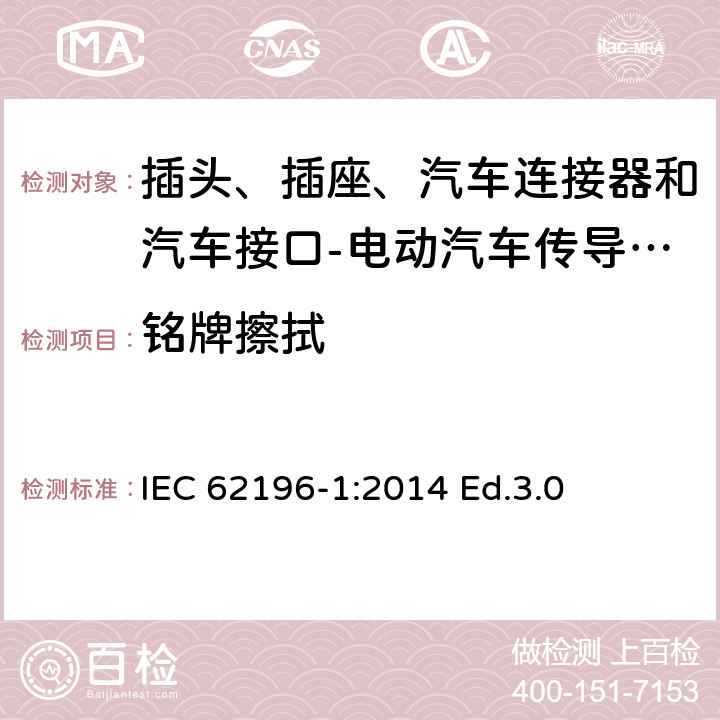 铭牌擦拭 插头、插座、汽车连接器和汽车接口 电动汽车传导充电 第1部分: 通用要求 IEC 62196-1:2014 Ed.3.0 8