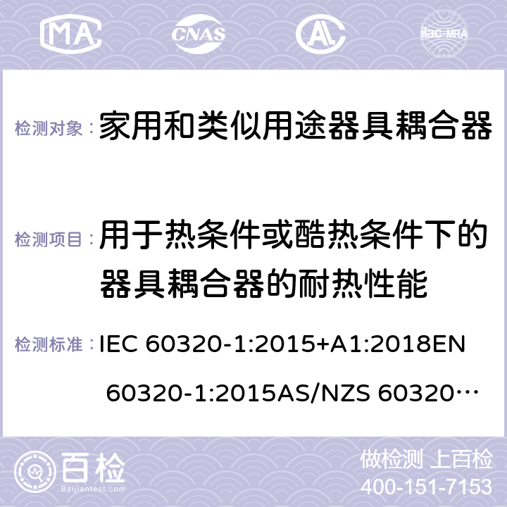 用于热条件或酷热条件下的器具耦合器的耐热性能 家用和类似用途器具耦合器 第1部分：通用要求 IEC 60320-1:2015+A1:2018
EN 60320-1:2015
AS/NZS 60320.1:2012 18