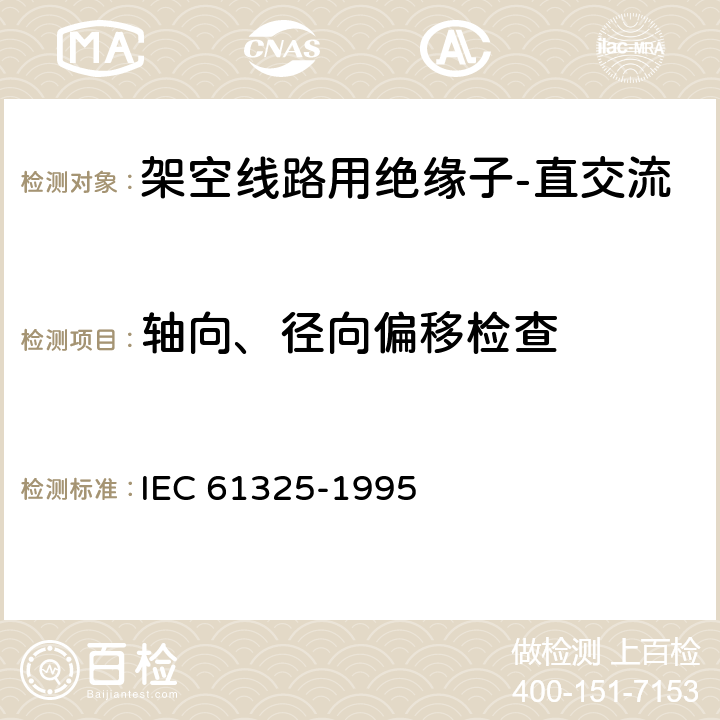 轴向、径向偏移检查 IEC 61325-1995 标称电压高于1000V的架空线路用绝缘子 直流系统用瓷或玻璃绝缘子元件 定义、试验方法和接收准则