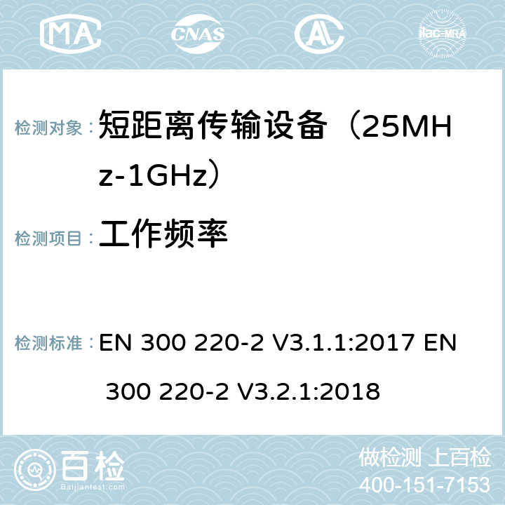 工作频率 工作在25MHz到1000MHz频段范围的短距离设备 第二部分：非特定用途的无线频谱使用的协调标准 EN 300 220-2 V3.1.1:2017 EN 300 220-2 V3.2.1:2018 条款 4