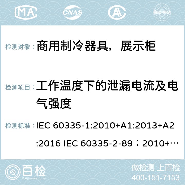 工作温度下的泄漏电流及电气强度 家用和类似用途电器安全– 第1部分 : 第2 部分: 商用制冷器具（带内置或外置制冷单元或压缩机）特殊要求 IEC 60335-1:2010+A1:2013+A2:2016 IEC 60335-2-89：2010+A1：2012+A2:2015 EN 60335-1:2012+A11+A13:2017, EN 60335-2-89:2010+A1:2016+A2:2017 13