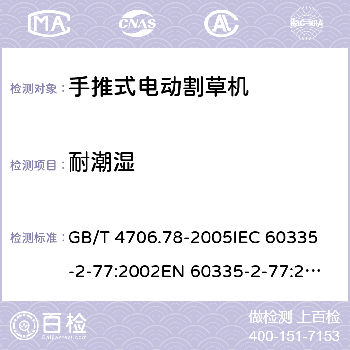 耐潮湿 家用和类似用途电器的安全 第二部分：步行控制的电动割草机的特殊要求 GB/T 4706.78-2005
IEC 60335-2-77:2002
EN 60335-2-77:2010 15