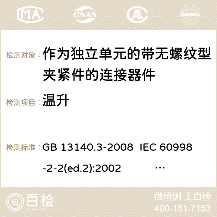 温升 作为独立单元的带无螺纹型夹紧件的连接器件 GB 13140.3-2008 
IEC 60998-2-2(ed.2):2002 
EN 60998-2-2:2004 15