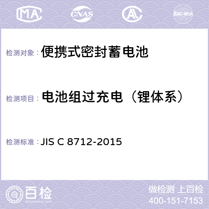 电池组过充电（锂体系） JIS C 8712 含碱性或其它非酸性电解液的蓄电池和蓄电池组.便携式密封蓄电池和蓄电池组的安全要求 -2015 8.3.6