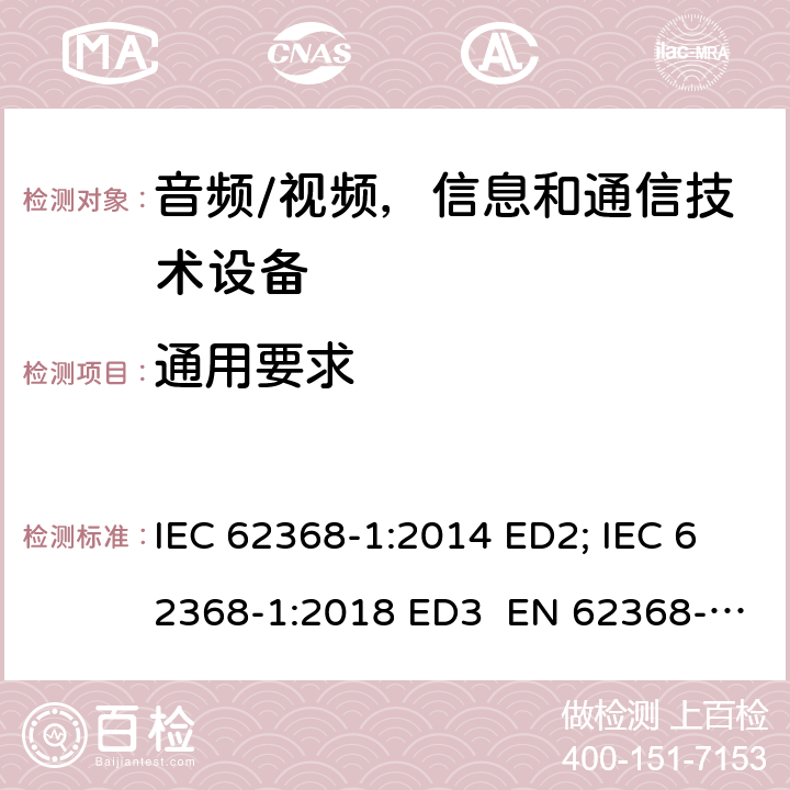 通用要求 音频/视频，信息和通信技术设备 - 第1部分：安全要求 IEC 62368-1:2014 ED2; IEC 62368-1:2018 ED3 EN 62368-1:2014+A11:2017; EN 62368-1:2020+A11:2020 UL 62368-1 Ed.2:2014 UL 62368-1 Ed.3:2019 4