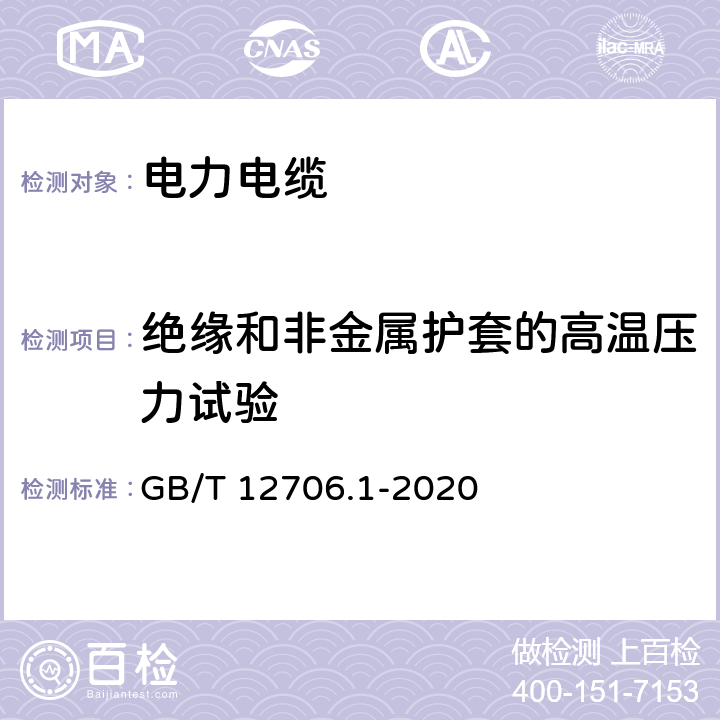 绝缘和非金属护套的高温压力试验 额定电压1 kV(Um=1.2 kV)到35 kV(Um=40.5 kV)挤包绝缘电力电缆及附件 第1部分：额定电压1 kV(Um=1.2 kV)和3 kV(Um=3.6 kV)电缆 GB/T 12706.1-2020 18.9