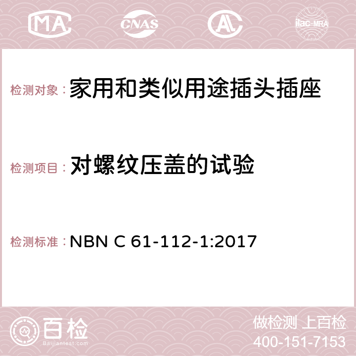 对螺纹压盖的试验 家用和类似用途插头插座 第1部分：通用要求 NBN C 61-112-1:2017 24.6