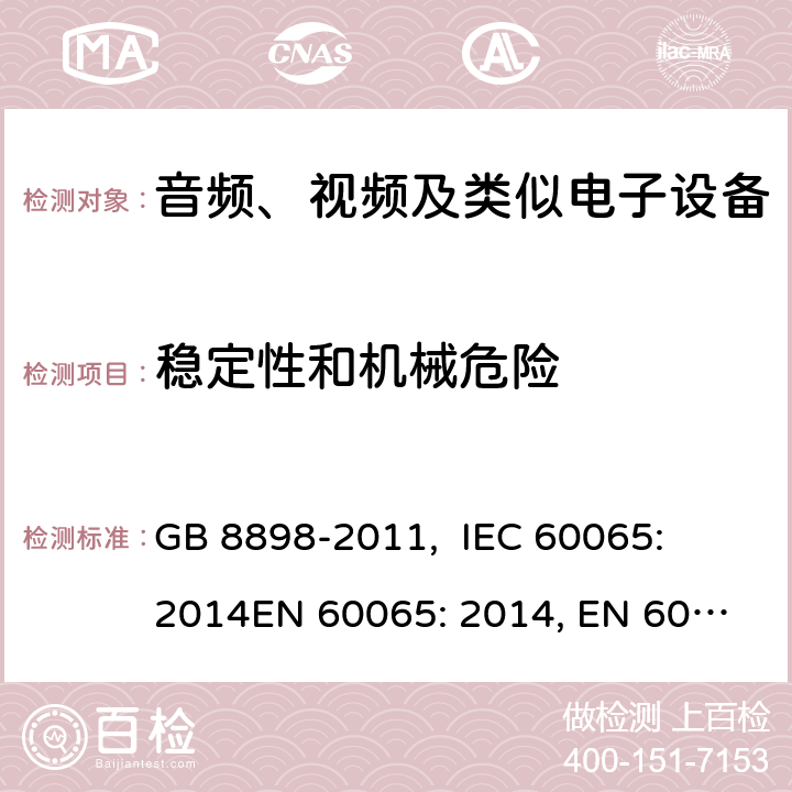 稳定性和机械危险 音频、视频及类似电子设备的安全要求 GB 8898-2011, 
IEC 60065: 2014
EN 60065: 2014, EN 60065:2014+A11: 2017
ABNT NBR IEC 60065:2009, PORTARIA INMETRO n° 427/2014 19