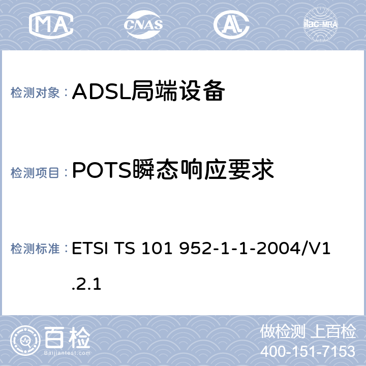 POTS瞬态响应要求 接入网xDSL收发器分离器；第一部分：欧洲部署环境下的ADSL分离器；子部分一：适用于各种xDSL技术的DSLoverPOTS分离器低通部分的通用要求 ETSI TS 101 952-1-1-2004/V1.2.1 6.13