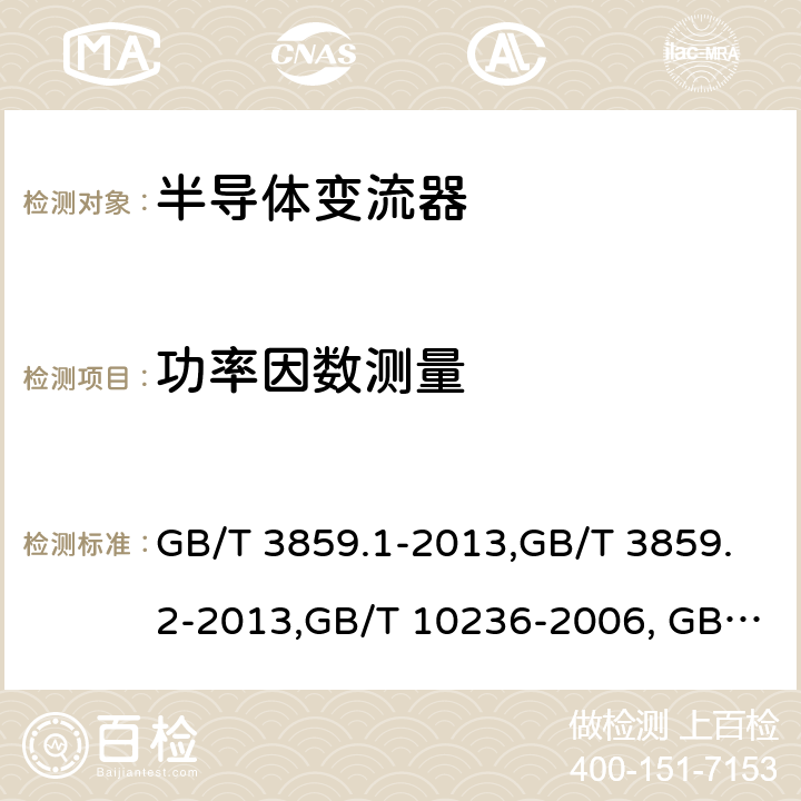 功率因数测量 半导体变流器 通用要求和电网换相变流器 第1-1部分：基本要求规范,半导体变流器 通用要求和电网换相变流器 第1-2部分：应用导则半导体变流器与供电系统的兼容及干扰防护导则 GB/T 3859.1-2013,GB/T 3859.2-2013,GB/T 10236-2006, GB 9254-2008/CISPR 22:2006 7.4.3