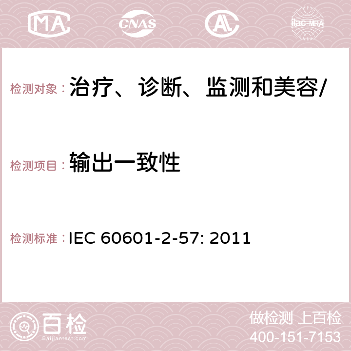 输出一致性 医疗电气设备第2－57部分：治疗、诊断、监测和美容/美学使用的非激光光源设备的基本安全和必要性能专用要求 IEC 60601-2-57: 2011 201.10.103