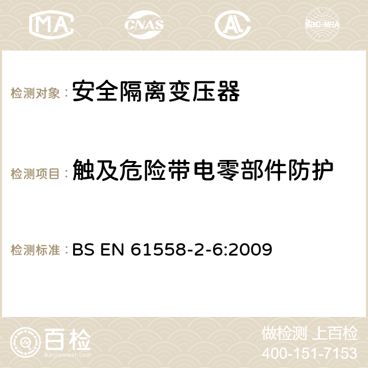 触及危险带电零部件防护 电源电压为1 100V及以下的变压器、电抗器、电源装置和类似产品的安全 第7部分：安全隔离变压器和内装安全隔离变压器的电源装置的特殊要求和试验 BS EN 61558-2-6:2009 9