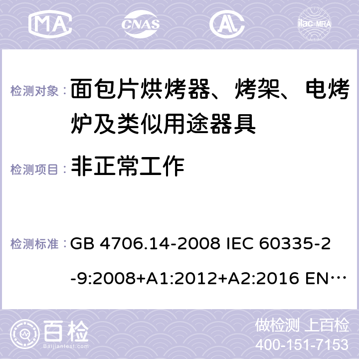 非正常工作 家用和类似用途电器的安全 面包片烘烤器、烤架、电烤炉及类似用途器具的特殊要求 GB 4706.14-2008 IEC 60335-2-9:2008+A1:2012+A2:2016 EN 60335-2-9:2003+A1:2004+A2:2006+A12:2007+A13:2010 19