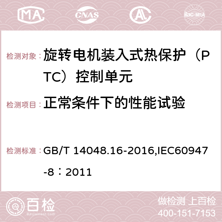 正常条件下的性能试验 低压开关设备和控制设备 第8部分：旋转电机装入式热保护（PTC）控制单元 GB/T 14048.16-2016,IEC60947-8：2011 9.3.3.1