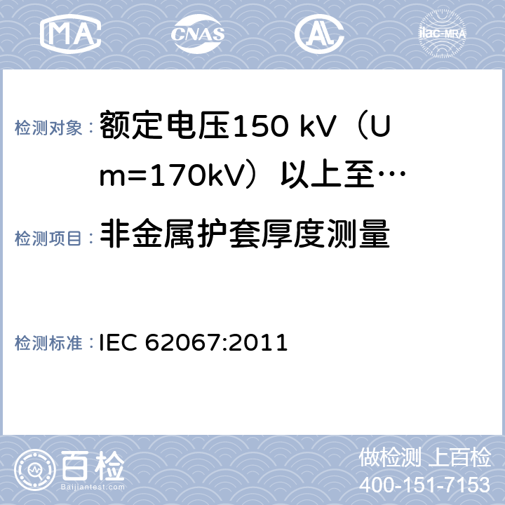 非金属护套厚度测量 额定电压150 kV (Um=170 kV) 以上至500 kV (Um=550 kV)挤包绝缘电力电缆及其附件—试验方法和要求 IEC 62067:2011 10.6