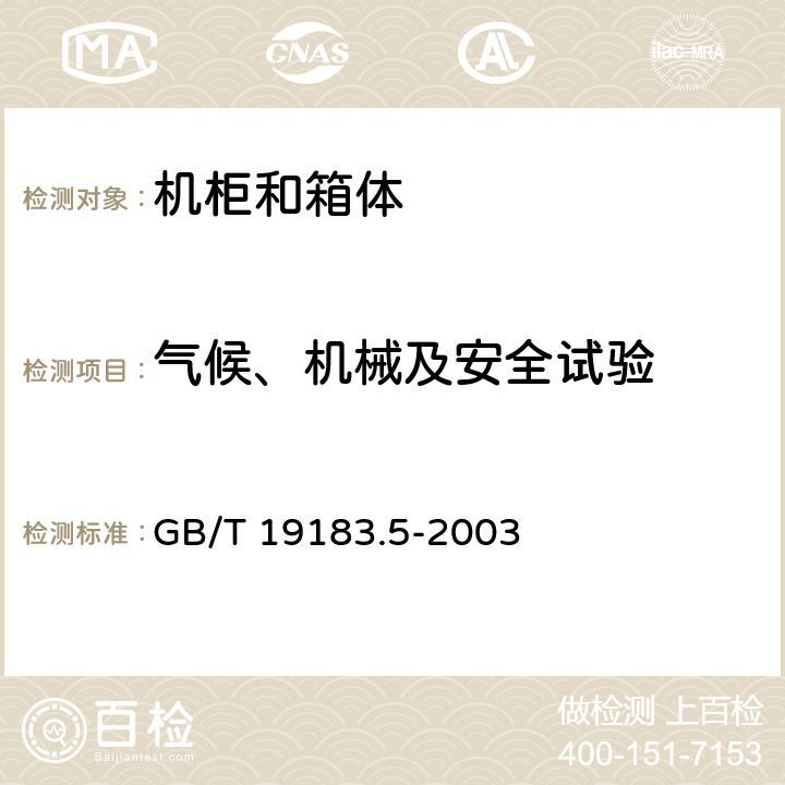 气候、机械及安全试验 电子设备机械结构 户外机壳 第3部分：机柜和箱体的气候、机械试验及安全要求 GB/T 19183.5-2003 5.1,5.3, 5.4, 6.1，7.1, 7.2, 9