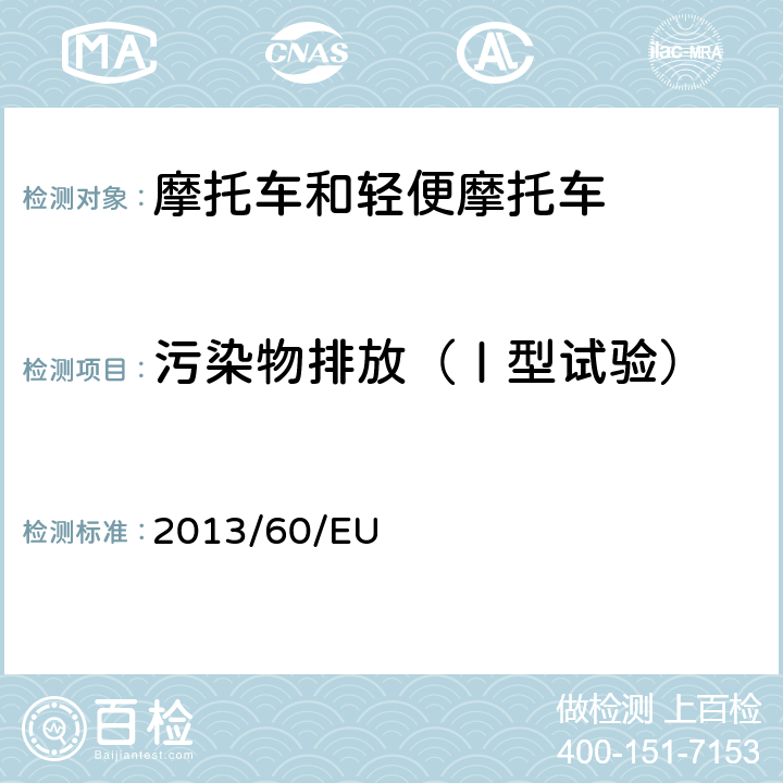 污染物排放（Ⅰ型试验） 关于97/24/EC两轮及三轮摩托车性能及部件的规定的指令、2002/24/EC两轮及三轮摩托车型式认证的相关规定的指令及2009/67/EC关于二轮或三轮摩托车照明设备和灯光信号装置的指令的修订 2013/60/EU