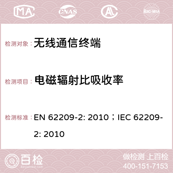 电磁辐射比吸收率 手持和身体佩戴使用的无线通信设备对人体的电磁辐射——人体模型、仪器和规程 第二部分，紧贴人身体使用的无线通信设备吸收率的的测定规程 EN 62209-2: 2010；IEC 62209-2: 2010 5，8