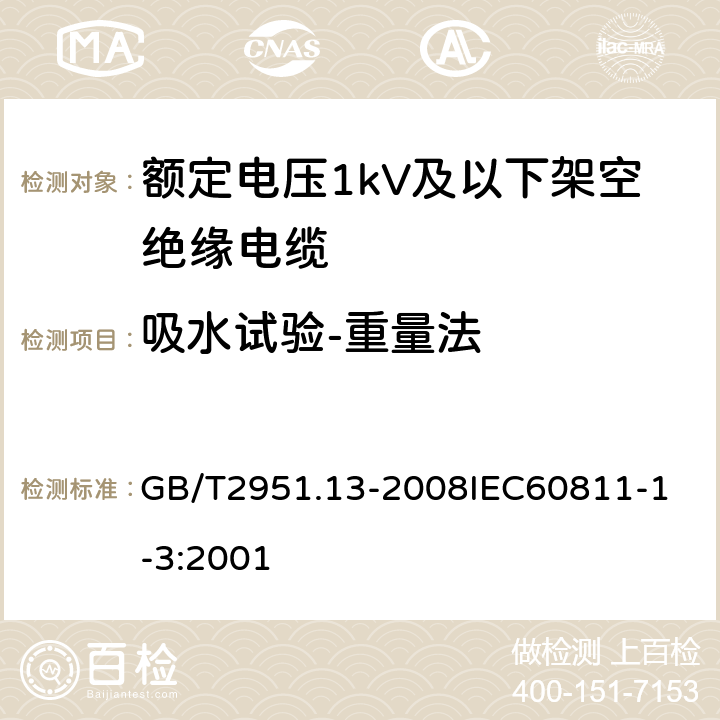 吸水试验-重量法 电缆和光缆绝缘和护套材料通用试验方法 第13部分：通用试验方法密度测定方法吸水试验收缩试验 GB/T2951.13-2008
IEC60811-1-3:2001 6.9.2