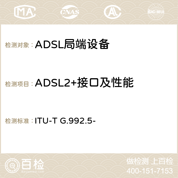 ADSL2+接口及性能 ITU-T G.992.5- 非对称数字用户线 (ADSL)收发器—扩展带宽的ADSL2(ADSL2plus)  附录F、附录G