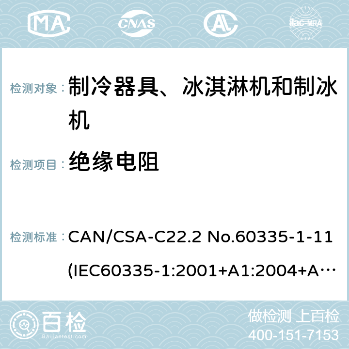 绝缘电阻 CAN/CSA-C22.2 NO.60335 家用和类似用途电器安全：第一部分：通用要求，家用和类似用途电器安全：第二部分：制冷器具、冰淇淋机和制冰机的特殊要求,商用制冷机和冷藏柜安全性能 CAN/CSA-C22.2 No.60335-1-11(IEC60335-1:2001+A1:2004+A2:2006,MOD)， UL60335-1 Fifth Edition,CAN/CSA C22.2 No. 60335-2-24:17 Second Edition (IEC 60335-2-24:2010+A1:2012,MOD)，UL 60335-2-24 Second,UL 471 10th Edition 21.2