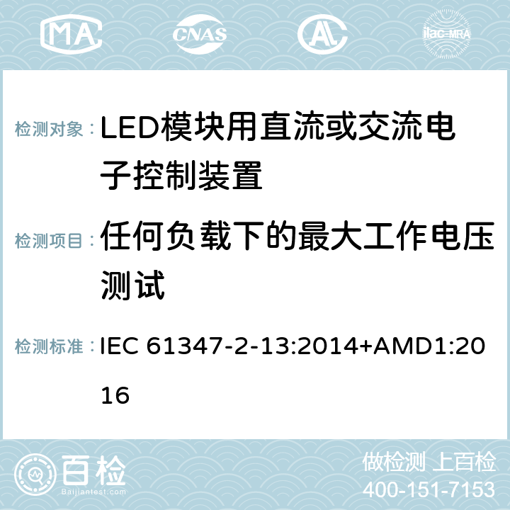 任何负载下的最大工作电压测试 灯的控制装置 第2-13部分：LED 模块用直流或交流电子控制装置的特殊要求 IEC 61347-2-13:2014+AMD1:2016 21